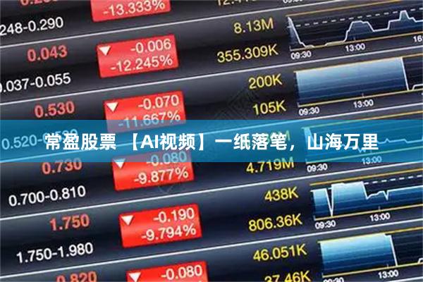 常盈股票 【AI视频】一纸落笔，山海万里