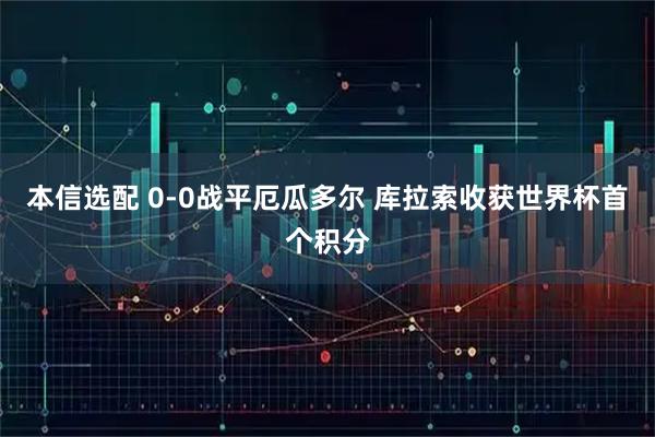 本信选配 0-0战平厄瓜多尔 库拉索收获世界杯首个积分