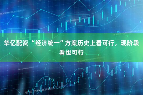 华亿配资 “经济统一”方案历史上看可行，现阶段看也可行