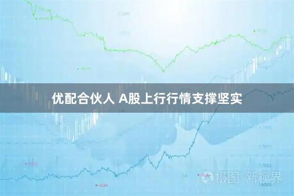 优配合伙人 A股上行行情支撑坚实